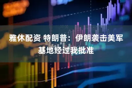雅休配资 特朗普：伊朗袭击美军基地经过我批准