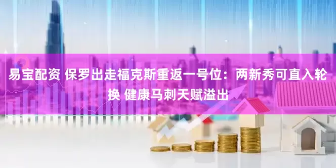 易宝配资 保罗出走福克斯重返一号位：两新秀可直入轮换 健康马刺天赋溢出