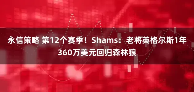 永信策略 第12个赛季！Shams：老将英格尔斯1年360万美元回归森林狼