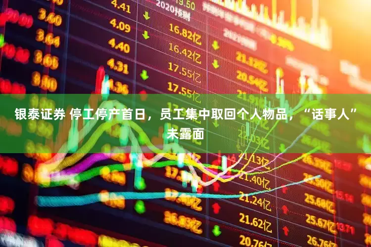 银泰证券 停工停产首日，员工集中取回个人物品，“话事人”未露面