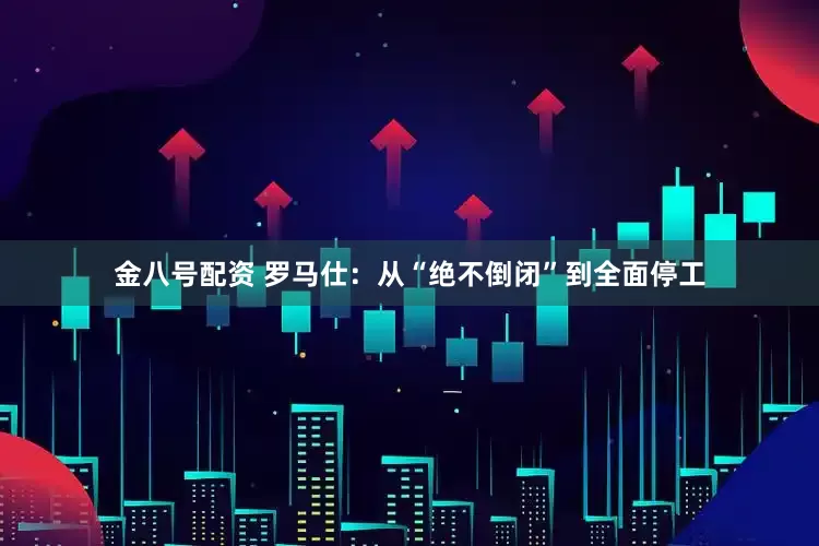 金八号配资 罗马仕：从“绝不倒闭”到全面停工