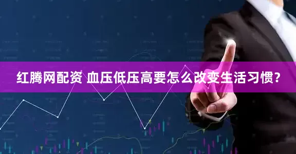 红腾网配资 血压低压高要怎么改变生活习惯？