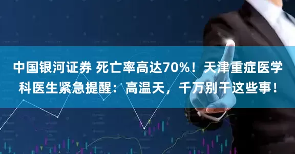 中国银河证券 死亡率高达70%！天津重症医学科医生紧急提醒：高温天，千万别干这些事！