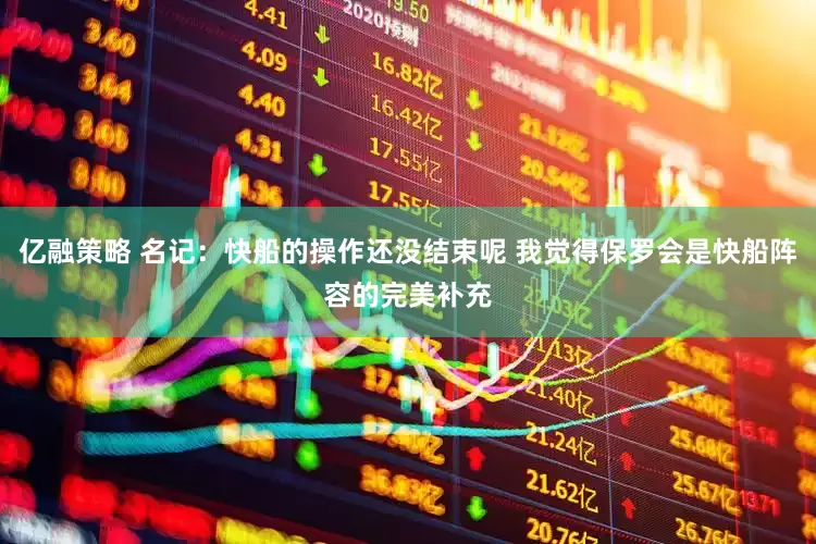 亿融策略 名记：快船的操作还没结束呢 我觉得保罗会是快船阵容的完美补充