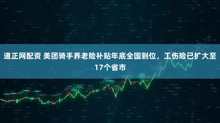 道正网配资 美团骑手养老险补贴年底全国到位，工伤险已扩大至17个省市
