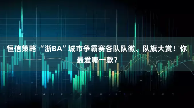 恒信策略 “浙BA”城市争霸赛各队队徽、队旗大赏！你最爱哪一款？