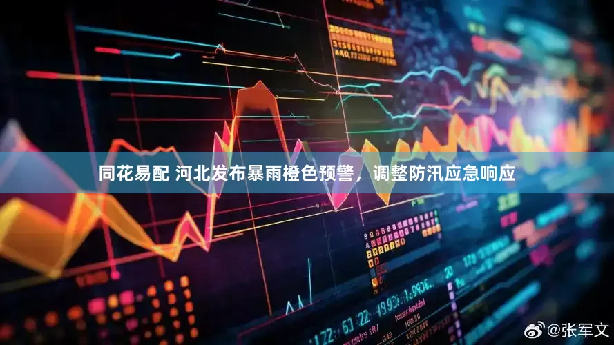 同花易配 河北发布暴雨橙色预警，调整防汛应急响应