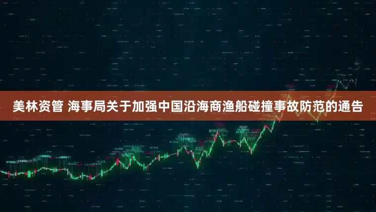 美林资管 海事局关于加强中国沿海商渔船碰撞事故防范的通告