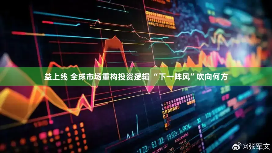 益上线 全球市场重构投资逻辑 “下一阵风”吹向何方