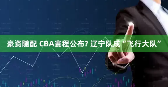 豪资随配 CBA赛程公布? 辽宁队成“飞行大队”