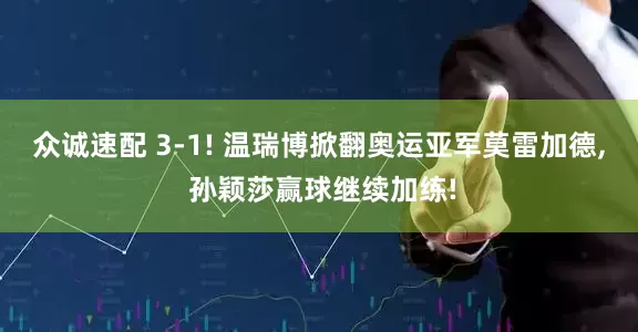 众诚速配 3-1! 温瑞博掀翻奥运亚军莫雷加德, 孙颖莎赢球继续加练!