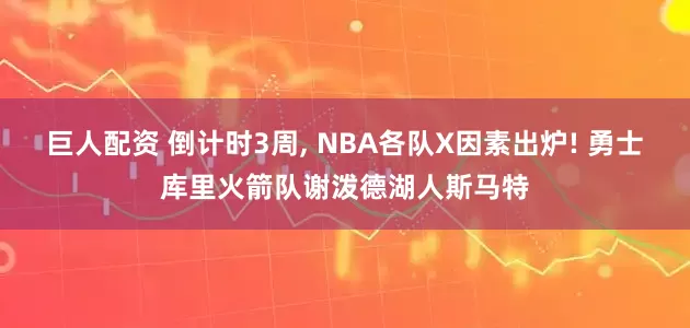 巨人配资 倒计时3周, NBA各队X因素出炉! 勇士库里火箭队谢泼德湖人斯马特