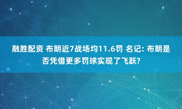 融胜配资 布朗近7战场均11.6罚 名记: 布朗是否凭借更多罚球实现了飞跃?
