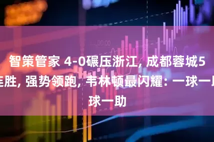 智策管家 4-0碾压浙江, 成都蓉城5连胜, 强势领跑, 韦林顿最闪耀: 一球一助
