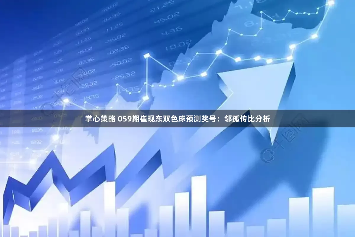 掌心策略 059期崔现东双色球预测奖号：邻孤传比分析